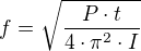$f=\sqrt{\frac{P\cdot t}{4\cdot\pi^{2}\cdot I }}$