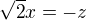 $\sqrt2 x=-z$