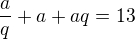 $\frac{a}{q}+a+aq=13$