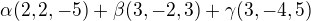 $\alpha(2,2,-5)+\beta(3,-2,3)+\gamma(3,-4,5)$