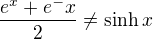 $\frac{e^x+e^-x}{2}\neq \sinh x$