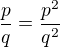 $\frac{p}{q}=\frac{p^{2}}{q^{2}}$