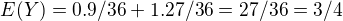 $E(Y)=0.9/36+1.27/36=27/36=3/4$