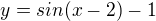 $y=sin(x-2)-1$
