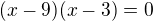 $(x-9)(x-3)=0$