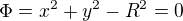 $\Phi =x^{2}+y^{2}-R^{2}=0$