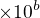 $\times 10^{b}$
