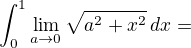 $\int_0^1\lim\limits_{a\to0}\sqrt{a^2+x^2}\, \matrhm{d}x=$