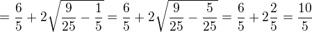 $=\frac65+2\sqrt{\frac{9}{25}-\frac{1}{5}}=\frac65+2\sqrt{\frac9{25}-\frac5{25}}=\frac65+2\frac25=\frac{10}5$