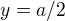 $y=a/2$