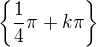 $\{\frac {1}{4}\pi + k\pi\}$