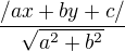 $\frac{/ax+by+c/}{\sqrt{a^2+ b^2}}$