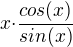 $x{\cdot}\frac{cos(x)}{sin(x)}$