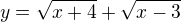 $y=\sqrt{x+4}+\sqrt{x-3}$