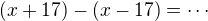 $(x+17)-(x-17) =\cdots$