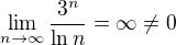 $\lim_{n\to\infty}\frac{3^n}{\ln n}=\infty\not=0$