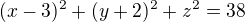 $(x - 3)^{2} + (y + 2)^{2} + z^{2} = 38$