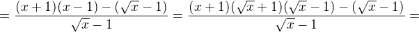 $=\frac{(x+1)(x-1)-(\sqrt{x}-1)}{\sqrt{x}-1}=\frac{(x+1)(\sqrt{x}+1)(\sqrt{x}-1)-(\sqrt{x}-1)}{\sqrt{x}-1}=$