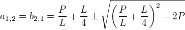 $a_{1,2}=b_{2,1}=\frac{P}{L}+\frac{L}{4}\pm \sqrt{\left(\frac{P}{L}+\frac{L}{4}\right)^{2}-2P} $