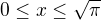 $0 \leq x \leq \sqrt{\pi}$