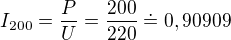 $I_{200} = \frac{P}{U} = \frac{200}{220} \doteq 0,90909$