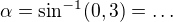 $\alpha =\sin^{-1}(0,3)=\ldots $