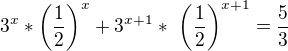 $3^{x}* \left ( \frac{1}{2}\right )^{x} + 3^{x+1} *� \left (\frac{1}{2}\right )^{x+1} = \frac{5}{3}$