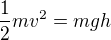$\frac12 mv^2=mgh$