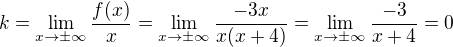 $k=\lim_{x\to\pm\infty}\frac{f(x)}{x}=\lim_{x\to\pm\infty}\frac{-3x}{x(x+4)}=\lim_{x\to\pm\infty}\frac{-3}{x+4}=0$