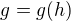 $g=g(h)$