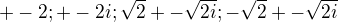 $+-2; +-2i; \sqrt{2}+-\sqrt{2i}; -\sqrt{2}+-\sqrt{2i}$