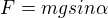 $F=mgsin\alpha$