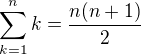 $\sum_{k=1}^{n}k=\frac{n(n+1)}{2}$
