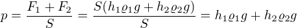 $p=\frac{F_{1}+F_{2}}{S}=\frac{S(h_{1}\varrho_{1} g+h_{2}\varrho _{2}g)}{S}=h_{1}\varrho_{1} g+h_{2}\varrho _{2}g$