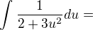 $\int_{}^{}\frac{1}{2+3u^2}du=$
