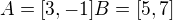 $A=[3,-1] B=[5,7]$