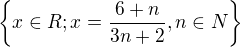 $\{x\in R;x=\frac{6+n}{3n+2} ,n\in N \}$