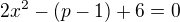 $2x^{2}-(p-1) + 6=0$