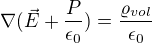 $\nabla (\vec{E}+\frac {P }{\epsilon_0})= \frac {\varrho_{vol} }{\epsilon_0}$