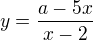 $y=\frac{a-5x}{x-2}$
