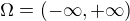 $\Omega = (-\infty, +\infty)$