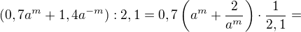 $(0,7a^m+1,4a^{-m}):2,1=0,7\left(a^m+\frac{2}{a^m}\right)\cdot \frac{1}{2,1}=$