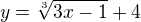 $y=\sqrt[3]{3x-1}+4$