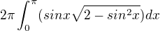 $2\pi\int_{0}^{\pi}(sin x\sqrt{2-sin^2x} )dx$