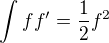 $\int ff^\prime=\frac{1}{2}f^2$