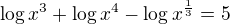 $\log x^3+\log x^4-\log x^{\frac 13}=5$
