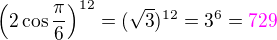 $\(2\cos\frac{\pi}{6}\)^{12}=(\sqrt 3)^{12}=3^6 =\color{magenta}729$