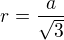 $r=\frac a{\sqrt3}$