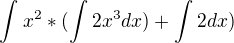 $\int_{}^{}x^{2}*(\int_{}^{}2x^{3}dx)+\int_{}^{}2 dx)$