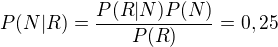 $P(N|R)=\frac{P(R|N)P(N)}{P(R)}=0,25$